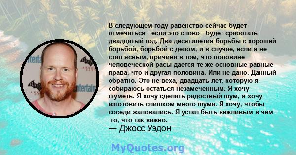 В следующем году равенство сейчас будет отмечаться - если это слово - будет сработать двадцатый год. Два десятилетия борьбы с хорошей борьбой, борьбой с делом, и в случае, если я не стал ясным, причина в том, что