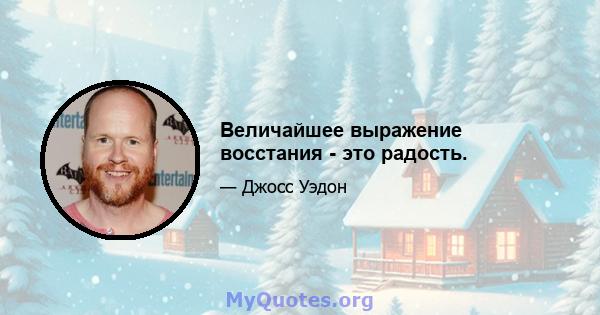 Величайшее выражение восстания - это радость.