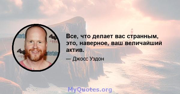 Все, что делает вас странным, это, наверное, ваш величайший актив.