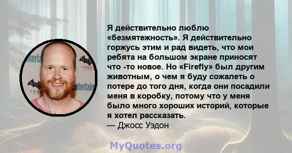 Я действительно люблю «безмятежность». Я действительно горжусь этим и рад видеть, что мои ребята на большом экране приносят что -то новое. Но «Firefly» был другим животным, о чем я буду сожалеть о потере до того дня,