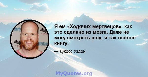 Я ем «Ходячих мертвецов», как это сделано из мозга. Даже не могу смотреть шоу, я так люблю книгу.