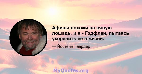 Афины похожи на вялую лошадь, и я - Гэдфлай, пытаясь укоренить ее в жизни.