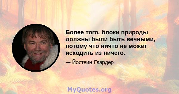 Более того, блоки природы должны были быть вечными, потому что ничто не может исходить из ничего.