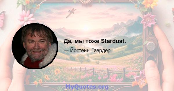 Да, мы тоже Stardust.