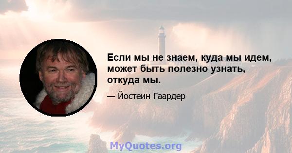 Если мы не знаем, куда мы идем, может быть полезно узнать, откуда мы.