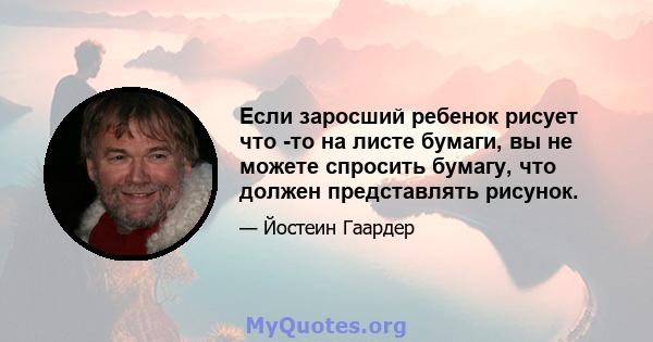 Если заросший ребенок рисует что -то на листе бумаги, вы не можете спросить бумагу, что должен представлять рисунок.