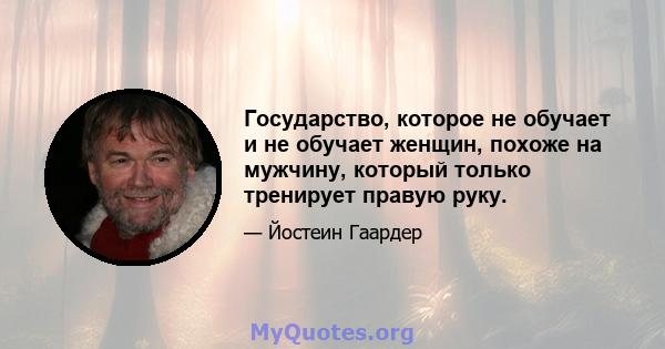 Государство, которое не обучает и не обучает женщин, похоже на мужчину, который только тренирует правую руку.