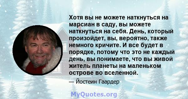 Хотя вы не можете наткнуться на марсиан в саду, вы можете наткнуться на себя. День, который произойдет, вы, вероятно, также немного кричите. И все будет в порядке, потому что это не каждый день, вы понимаете, что вы