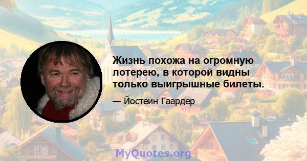 Жизнь похожа на огромную лотерею, в которой видны только выигрышные билеты.