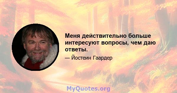 Меня действительно больше интересуют вопросы, чем даю ответы.