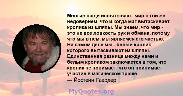 Многие люди испытывают мир с той же недоверием, что и когда маг вытаскивает кролика из шляпы. Мы знаем, что мир - это не все ловкость рук и обмана, потому что мы в нем, мы являемся его частью. На самом деле мы - белый