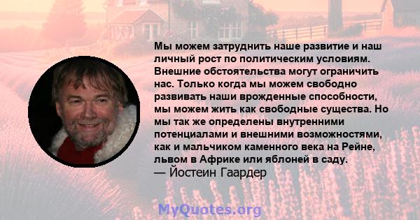 Мы можем затруднить наше развитие и наш личный рост по политическим условиям. Внешние обстоятельства могут ограничить нас. Только когда мы можем свободно развивать наши врожденные способности, мы можем жить как