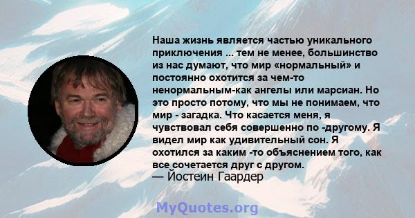 Наша жизнь является частью уникального приключения ... тем не менее, большинство из нас думают, что мир «нормальный» и постоянно охотится за чем-то ненормальным-как ангелы или марсиан. Но это просто потому, что мы не