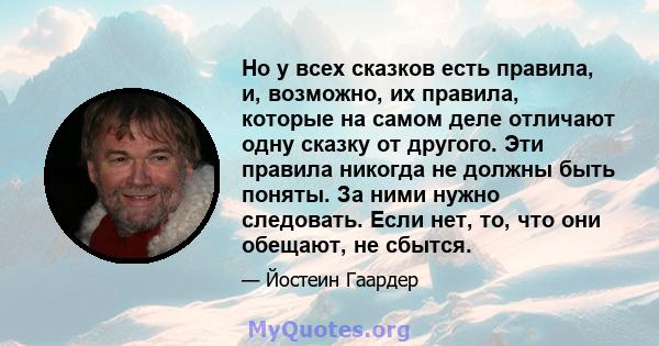 Но у всех сказков есть правила, и, возможно, их правила, которые на самом деле отличают одну сказку от другого. Эти правила никогда не должны быть поняты. За ними нужно следовать. Если нет, то, что они обещают, не