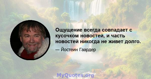 Ощущение всегда совпадает с кусочком новостей, и часть новостей никогда не живет долго.