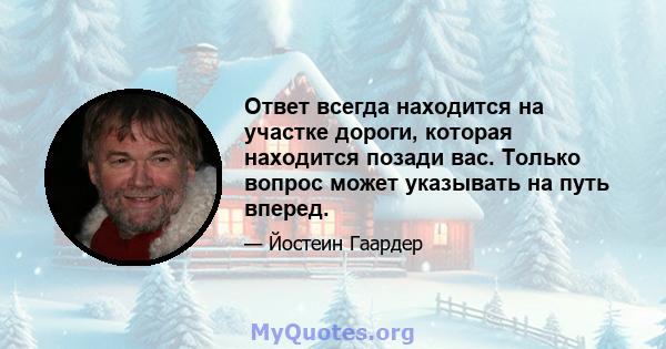 Ответ всегда находится на участке дороги, которая находится позади вас. Только вопрос может указывать на путь вперед.