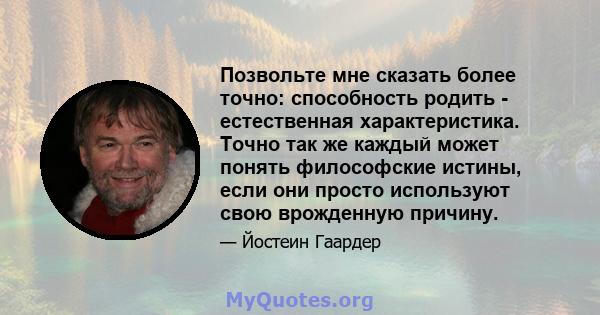 Позвольте мне сказать более точно: способность родить - естественная характеристика. Точно так же каждый может понять философские истины, если они просто используют свою врожденную причину.