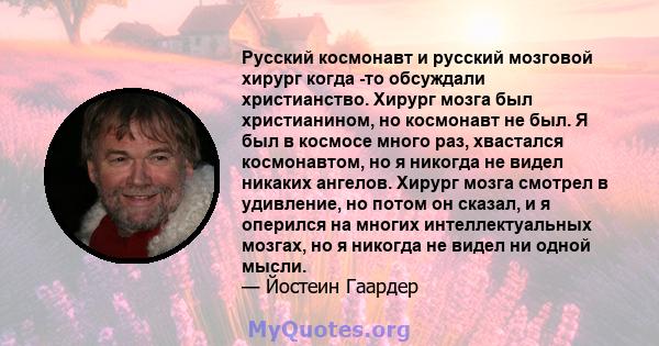 Русский космонавт и русский мозговой хирург когда -то обсуждали христианство. Хирург мозга был христианином, но космонавт не был. Я был в космосе много раз, хвастался космонавтом, но я никогда не видел никаких ангелов.