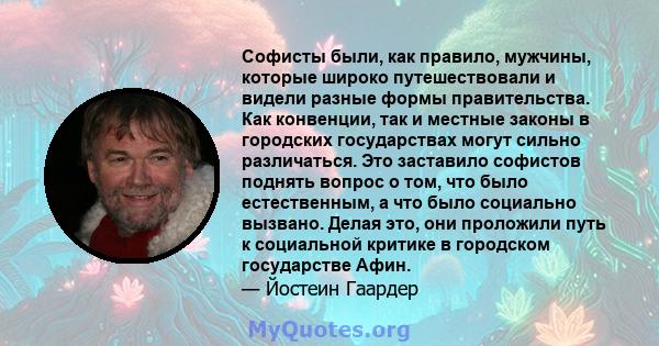 Софисты были, как правило, мужчины, которые широко путешествовали и видели разные формы правительства. Как конвенции, так и местные законы в городских государствах могут сильно различаться. Это заставило софистов