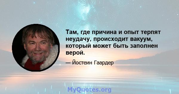 Там, где причина и опыт терпят неудачу, происходит вакуум, который может быть заполнен верой.