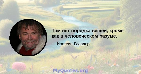 Там нет порядка вещей, кроме как в человеческом разуме.