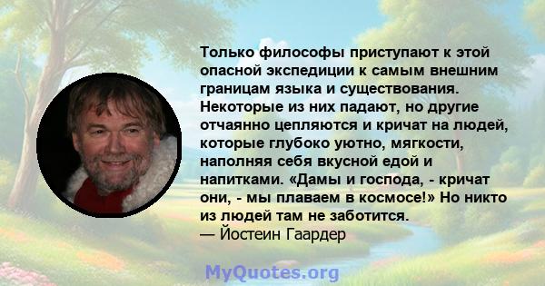 Только философы приступают к этой опасной экспедиции к самым внешним границам языка и существования. Некоторые из них падают, но другие отчаянно цепляются и кричат ​​на людей, которые глубоко уютно, мягкости, наполняя