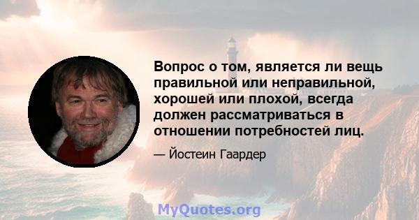 Вопрос о том, является ли вещь правильной или неправильной, хорошей или плохой, всегда должен рассматриваться в отношении потребностей лиц.