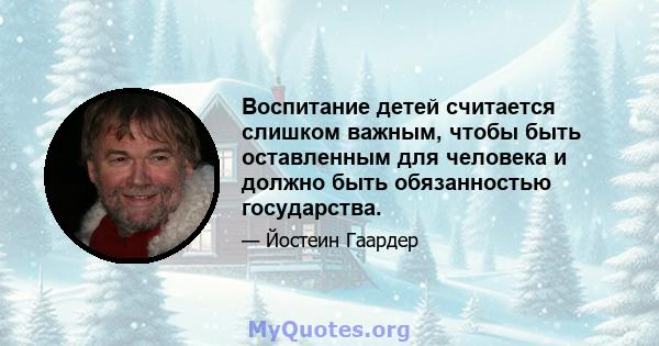 Воспитание детей считается слишком важным, чтобы быть оставленным для человека и должно быть обязанностью государства.