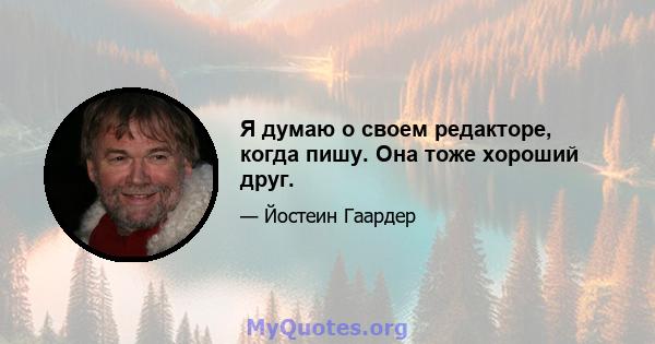 Я думаю о своем редакторе, когда пишу. Она тоже хороший друг.