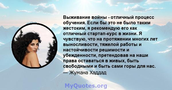 Выживание войны - отличный процесс обучения. Если бы это не было таким жестоким, я рекомендую его как отличный стартап-курс в жизни. Я чувствую, что на протяжении многих лет выносливости, тяжелой работы и настойчивости