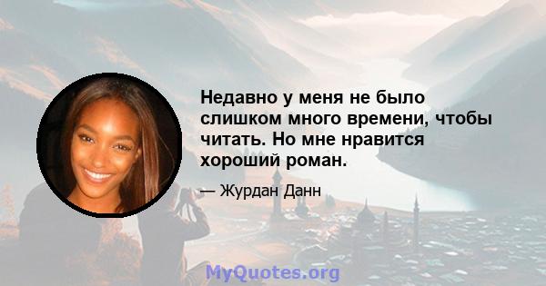 Недавно у меня не было слишком много времени, чтобы читать. Но мне нравится хороший роман.