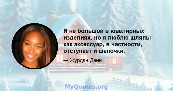 Я не большой в ювелирных изделиях, но я люблю шляпы как аксессуар, в частности, отступает и шапочки.