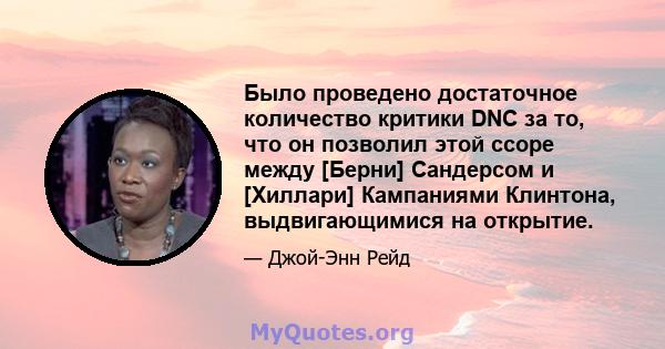 Было проведено достаточное количество критики DNC за то, что он позволил этой ссоре между [Берни] Сандерсом и [Хиллари] Кампаниями Клинтона, выдвигающимися на открытие.