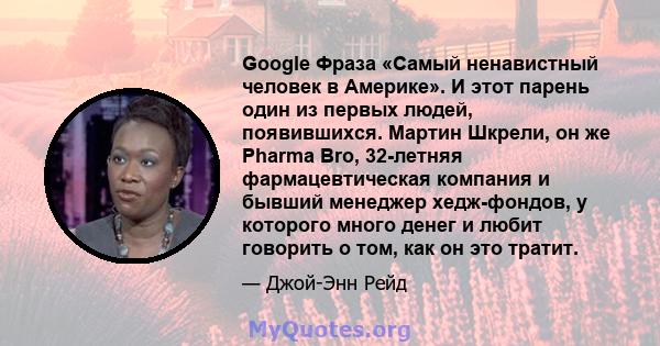 Google Фраза «Самый ненавистный человек в Америке». И этот парень один из первых людей, появившихся. Мартин Шкрели, он же Pharma Bro, 32-летняя фармацевтическая компания и бывший менеджер хедж-фондов, у которого много