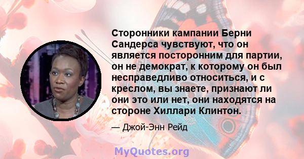 Сторонники кампании Берни Сандерса чувствуют, что он является посторонним для партии, он не демократ, к которому он был несправедливо относиться, и с креслом, вы знаете, признают ли они это или нет, они находятся на