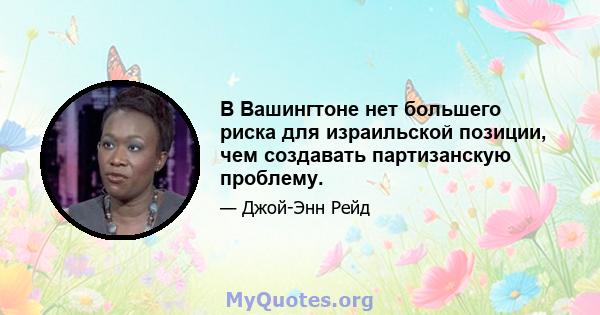 В Вашингтоне нет большего риска для израильской позиции, чем создавать партизанскую проблему.