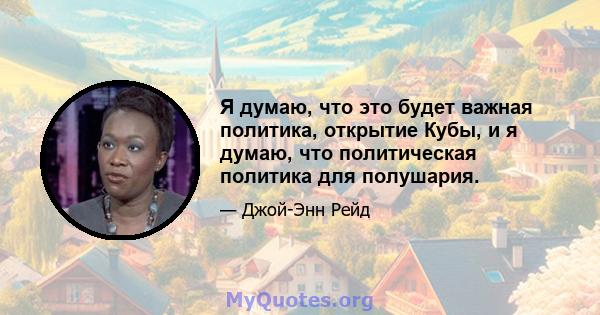 Я думаю, что это будет важная политика, открытие Кубы, и я думаю, что политическая политика для полушария.