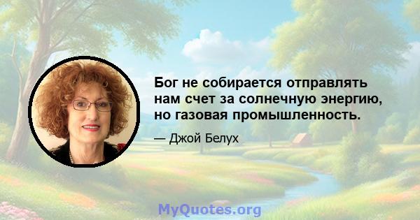 Бог не собирается отправлять нам счет за солнечную энергию, но газовая промышленность.