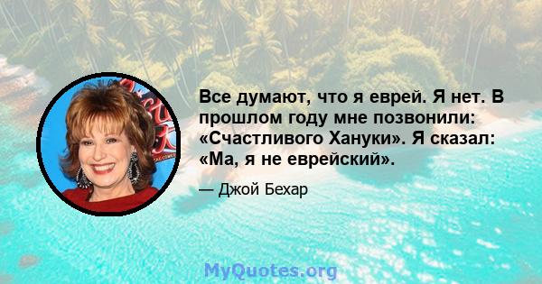 Все думают, что я еврей. Я нет. В прошлом году мне позвонили: «Счастливого Хануки». Я сказал: «Ма, я не еврейский».