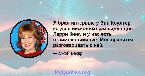 Я брал интервью у Энн Коултер, когда я несколько раз сидел для Ларри Кинг, и у нас есть взаимопонимание. Мне нравится разговаривать с ней.