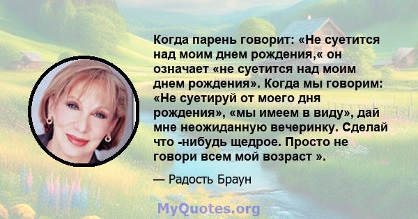 Когда парень говорит: «Не суетится над моим днем ​​рождения,« он означает «не суетится над моим днем ​​рождения». Когда мы говорим: «Не суетируй от моего дня рождения», «мы имеем в виду», дай мне неожиданную вечеринку.