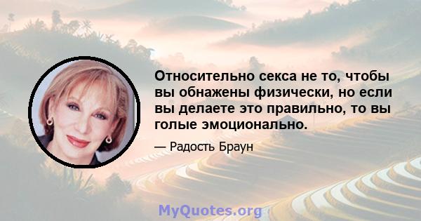 Относительно секса не то, чтобы вы обнажены физически, но если вы делаете это правильно, то вы голые эмоционально.