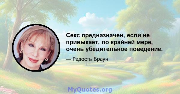 Секс предназначен, если не привыкает, по крайней мере, очень убедительное поведение.