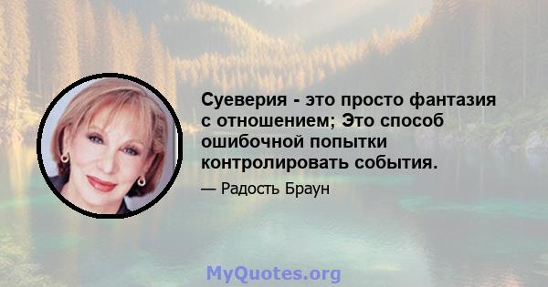 Суеверия - это просто фантазия с отношением; Это способ ошибочной попытки контролировать события.