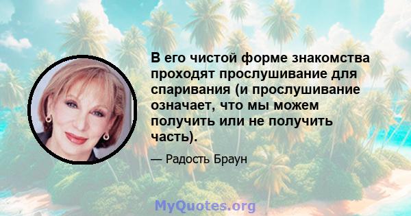 В его чистой форме знакомства проходят прослушивание для спаривания (и прослушивание означает, что мы можем получить или не получить часть).