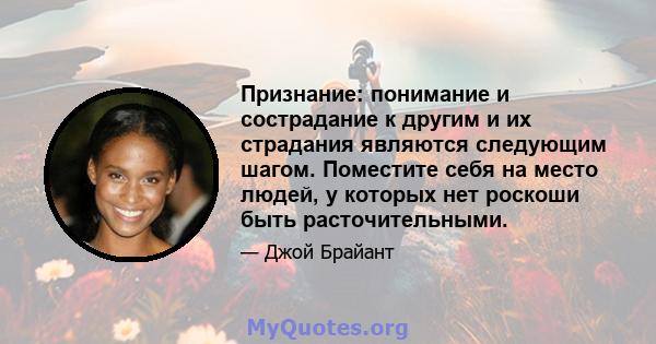 Признание: понимание и сострадание к другим и их страдания являются следующим шагом. Поместите себя на место людей, у которых нет роскоши быть расточительными.