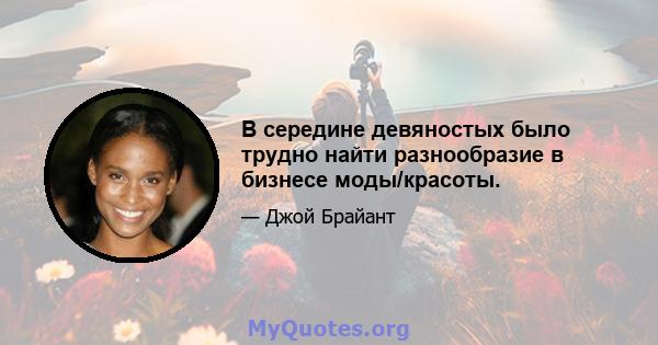 В середине девяностых было трудно найти разнообразие в бизнесе моды/красоты.