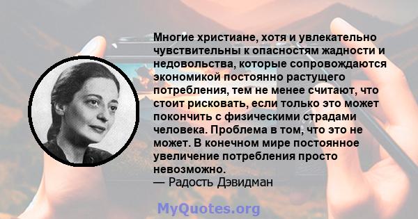 Многие христиане, хотя и увлекательно чувствительны к опасностям жадности и недовольства, которые сопровождаются экономикой постоянно растущего потребления, тем не менее считают, что стоит рисковать, если только это