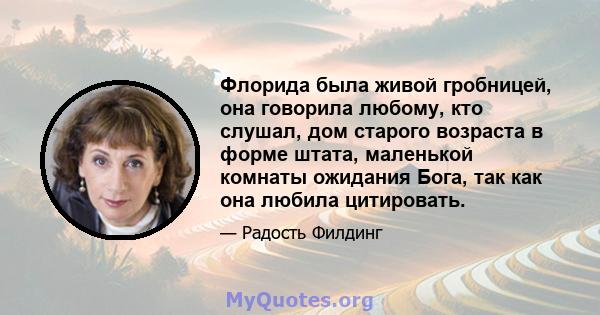 Флорида была живой гробницей, она говорила любому, кто слушал, дом старого возраста в форме штата, маленькой комнаты ожидания Бога, так как она любила цитировать.