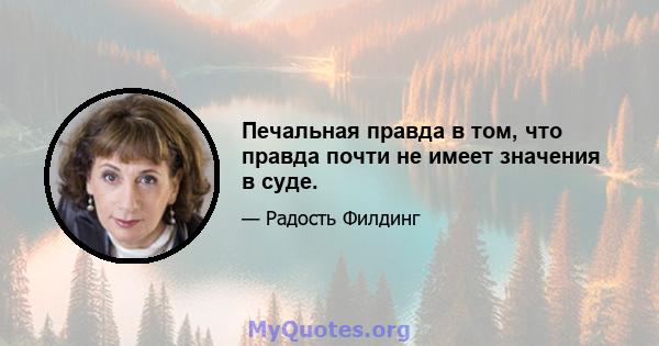 Печальная правда в том, что правда почти не имеет значения в суде.